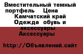 Вместительный темный портфель  › Цена ­ 500 - Камчатский край Одежда, обувь и аксессуары » Аксессуары   